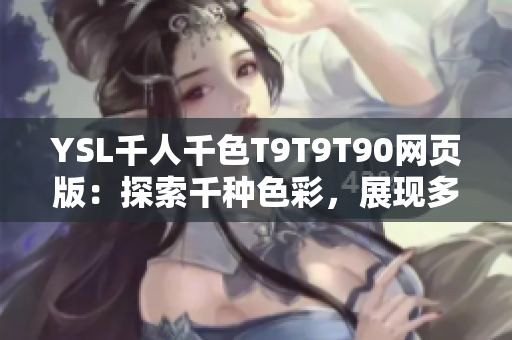 YSL千人千色T9T9T90网页版：探索千种色彩，展现多彩人生