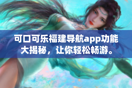 可口可乐福建导航app功能大揭秘，让你轻松畅游。