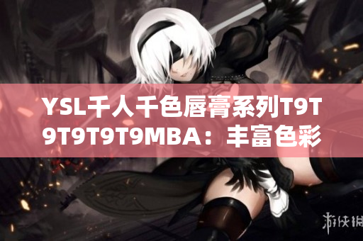 YSL千人千色唇膏系列T9T9T9T9T9MBA：丰富色彩诠释时尚之美