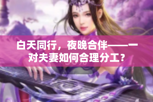 白天同行，夜晚合伴——一对夫妻如何合理分工？