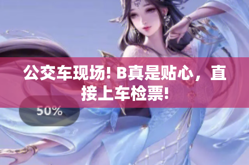 公交车现场! B真是贴心，直接上车检票!