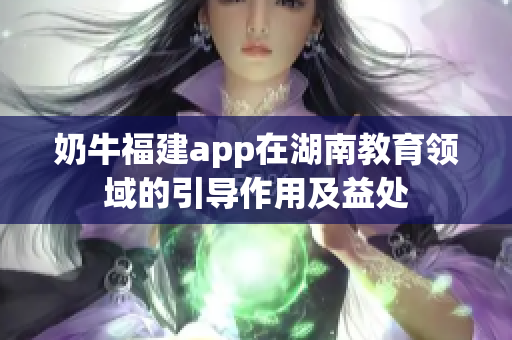 奶牛福建app在湖南教育领域的引导作用及益处