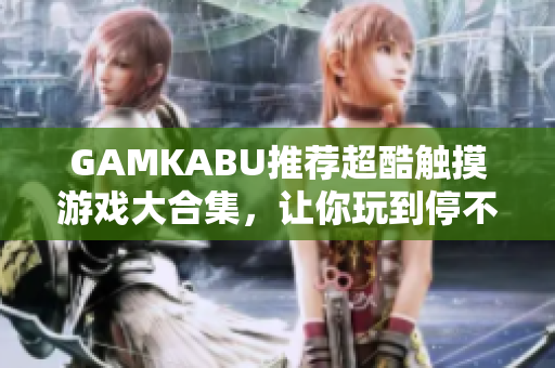 GAMKABU推荐超酷触摸游戏大合集，让你玩到停不下来！