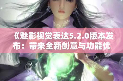 《魅影视觉表达5.2.0版本发布：带来全新创意与功能优化》