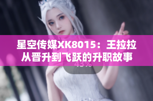 星空传媒XK8015：王拉拉从晋升到飞跃的升职故事