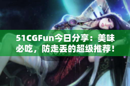 51CGFun今日分享：美味必吃，防走丢的超级推荐！