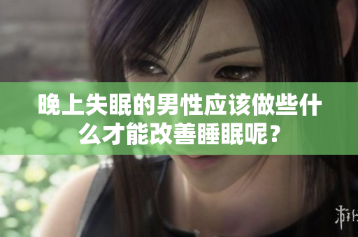晚上失眠的男性应该做些什么才能改善睡眠呢？