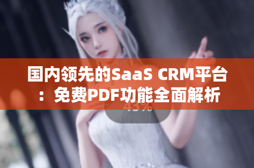国内领先的SaaS CRM平台：免费PDF功能全面解析