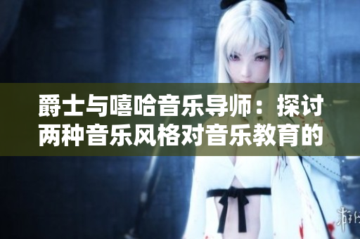 爵士与嘻哈音乐导师：探讨两种音乐风格对音乐教育的影响