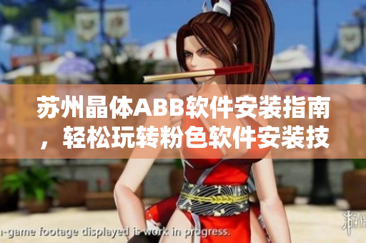 苏州晶体ABB软件安装指南，轻松玩转粉色软件安装技巧