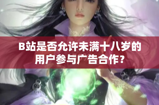 B站是否允许未满十八岁的用户参与广告合作？
