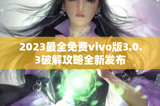 2023最全免费vivo版3.0.3破解攻略全新发布