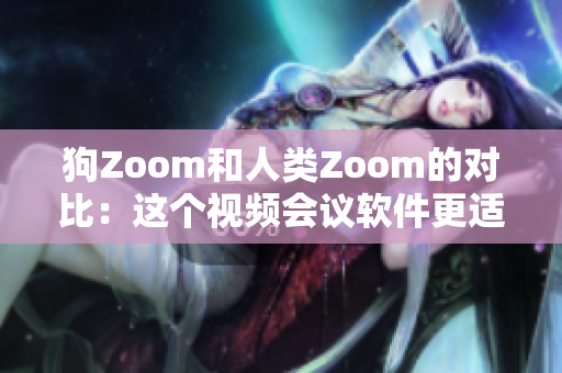 狗Zoom和人类Zoom的对比：这个视频会议软件更适合你和你的宠物吗？