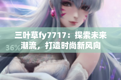 三叶草fy7717：探索未来潮流，打造时尚新风向
