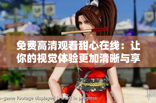 免费高清观看甜心在线：让你的视觉体验更加清晰与享受