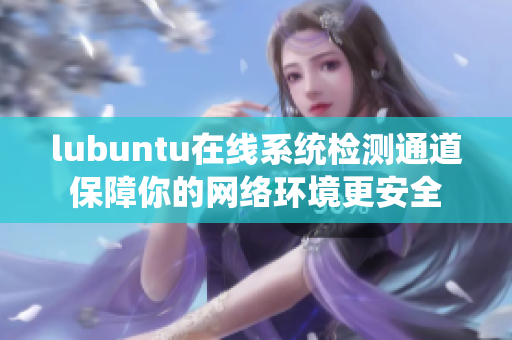 lubuntu在线系统检测通道保障你的网络环境更安全