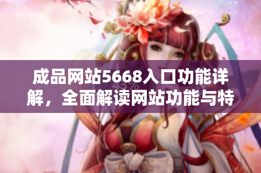 成品网站5668入口功能详解，全面解读网站功能与特色