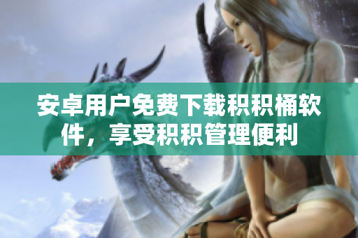 安卓用户免费下载积积桶软件，享受积积管理便利