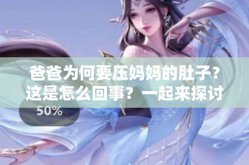 爸爸为何要压妈妈的肚子？这是怎么回事？一起来探讨一下!