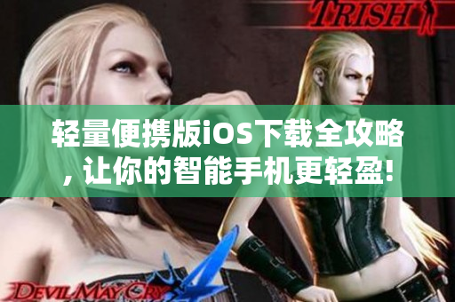 轻量便携版iOS下载全攻略, 让你的智能手机更轻盈!