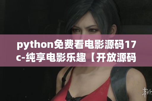 python免费看电影源码17c-纯享电影乐趣【开放源码】