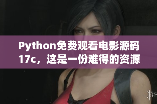 Python免费观看电影源码17c，这是一份难得的资源!