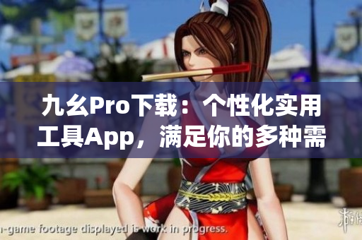 九幺Pro下载：个性化实用工具App，满足你的多种需求