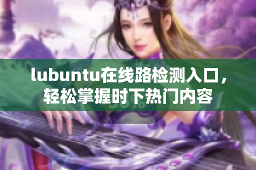 lubuntu在线路检测入口，轻松掌握时下热门内容