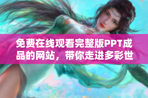 免费在线观看完整版PPT成品的网站，带你走进多彩世界