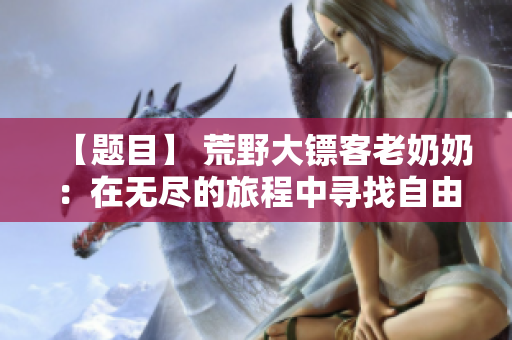 【题目】 荒野大镖客老奶奶：在无尽的旅程中寻找自由与正义【题目】