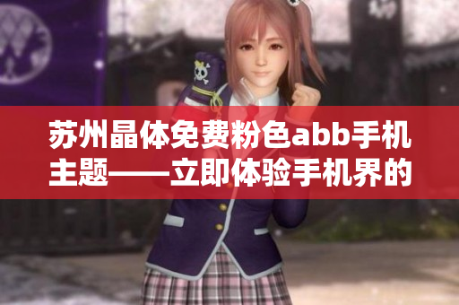 苏州晶体免费粉色abb手机主题——立即体验手机界的绚丽粉色美学