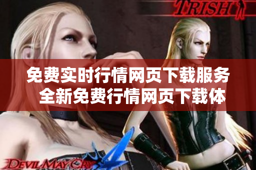 免费实时行情网页下载服务  全新免费行情网页下载体验  限时免费下载行情网页页面