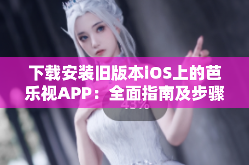 下载安装旧版本iOS上的芭乐视APP：全面指南及步骤分享