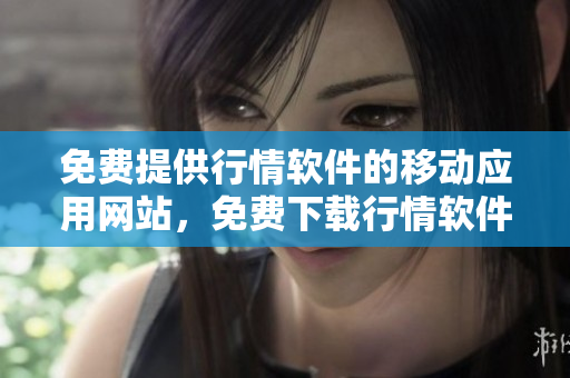 免费提供行情软件的移动应用网站，免费下载行情软件的手机应用网站