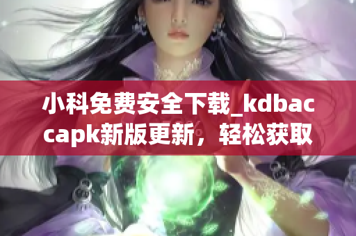小科免费安全下载_kdbaccapk新版更新，轻松获取