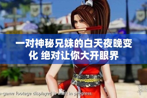 一对神秘兄妹的白天夜晚变化 绝对让你大开眼界
