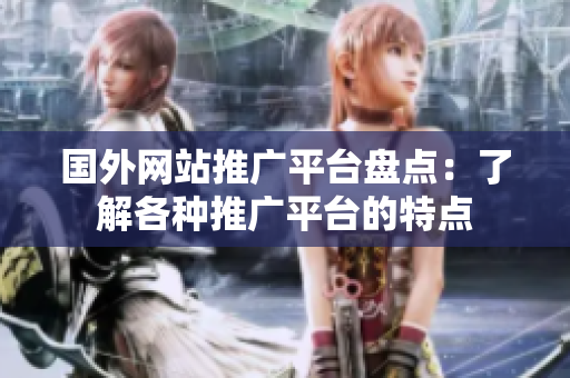 国外网站推广平台盘点：了解各种推广平台的特点
