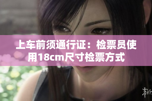 上车前须通行证：检票员使用18cm尺寸检票方式