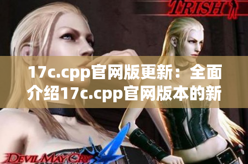 17c.cpp官网版更新：全面介绍17c.cpp官网版本的新特性