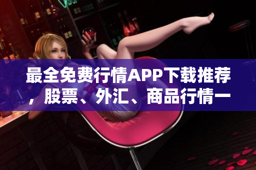 最全免费行情APP下载推荐，股票、外汇、商品行情一网打尽