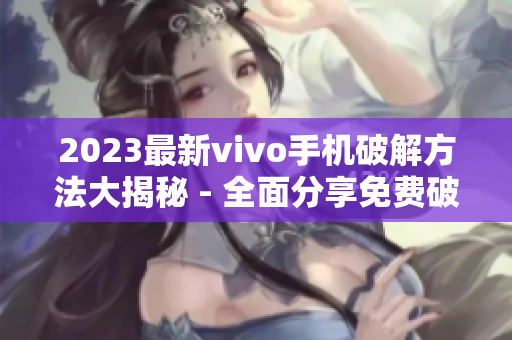 2023最新vivo手机破解方法大揭秘 - 全面分享免费破解技巧