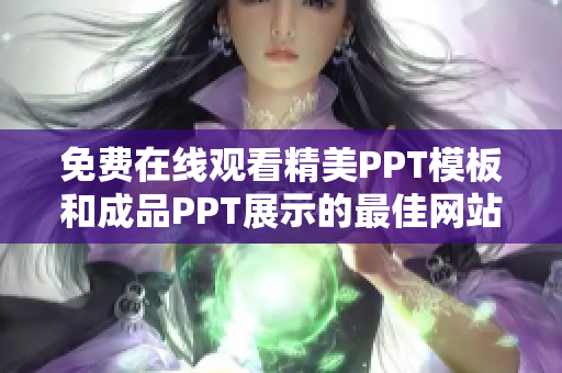 免费在线观看精美PPT模板和成品PPT展示的最佳网站-随时随地尽享创意设计灵感