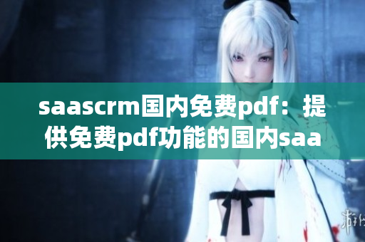 saascrm国内免费pdf：提供免费pdf功能的国内saascrm服务