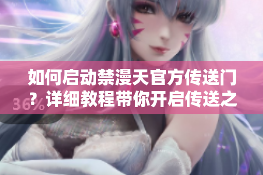 如何启动禁漫天官方传送门？详细教程带你开启传送之门