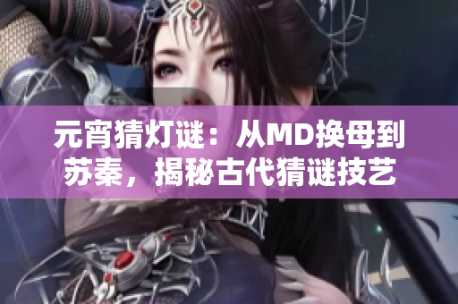 元宵猜灯谜：从MD换母到苏秦，揭秘古代猜谜技艺