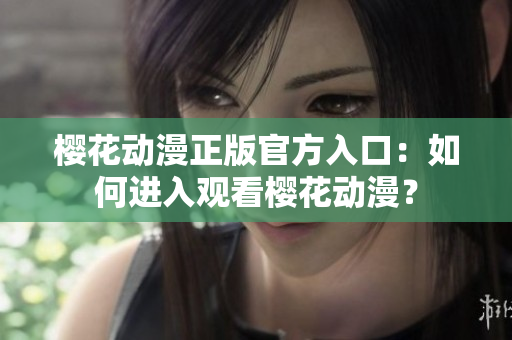 樱花动漫正版官方入口：如何进入观看樱花动漫？