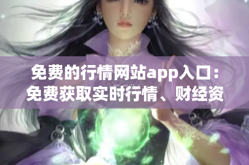 免费的行情网站app入口：免费获取实时行情、财经资讯的APP推荐