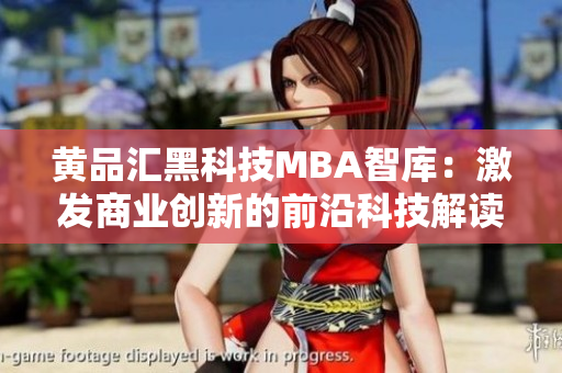 黄品汇黑科技MBA智库：激发商业创新的前沿科技解读