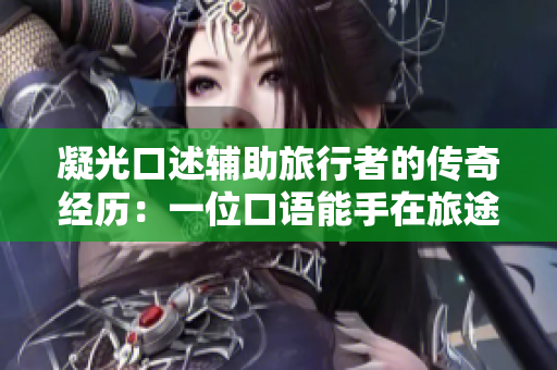 凝光口述辅助旅行者的传奇经历：一位口语能手在旅途中的温情帮助