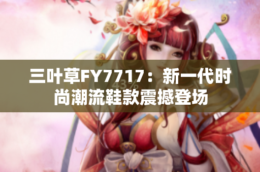 三叶草FY7717：新一代时尚潮流鞋款震撼登场